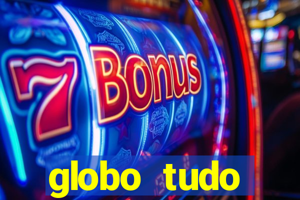 globo tudo absolutamente tudo